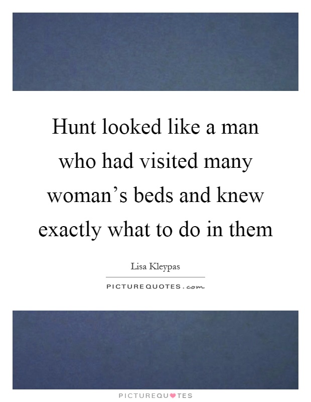 Hunt looked like a man who had visited many woman's beds and knew exactly what to do in them Picture Quote #1