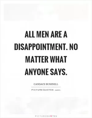All men are a disappointment. No matter what anyone says Picture Quote #1