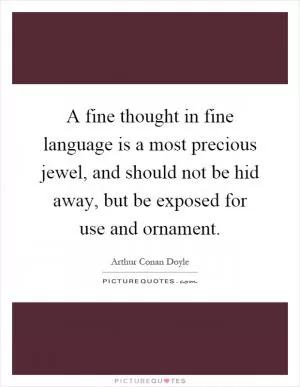 A fine thought in fine language is a most precious jewel, and should not be hid away, but be exposed for use and ornament Picture Quote #1