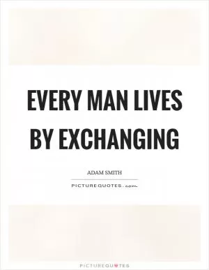 Every man lives by exchanging Picture Quote #1