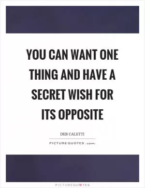 You can want one thing and have a secret wish for its opposite Picture Quote #1