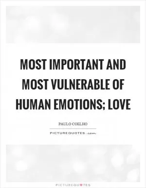 Most important and most vulnerable of human emotions; Love Picture Quote #1