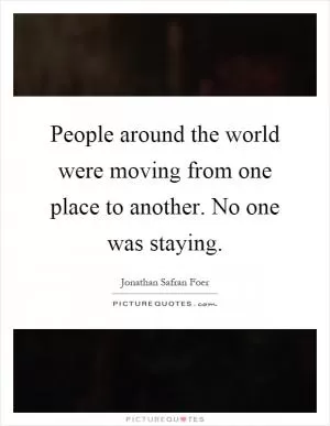 People around the world were moving from one place to another. No one was staying Picture Quote #1