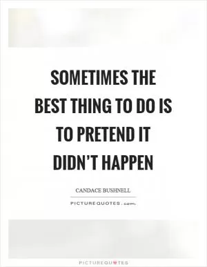 Sometimes the best thing to do is to pretend it didn’t happen Picture Quote #1