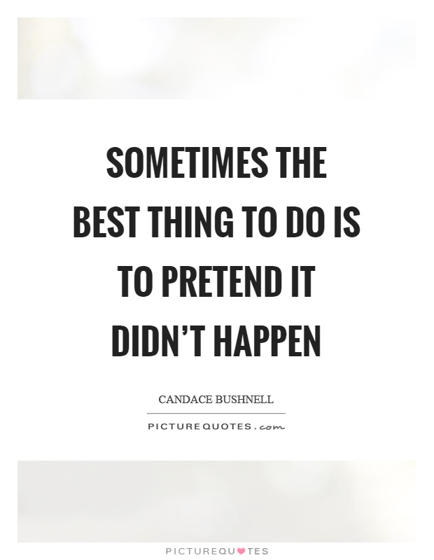 Sometimes the best thing to do is to pretend it didn't happen Picture Quote #1