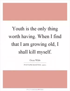 Youth is the only thing worth having. When I find that I am growing old, I shall kill myself Picture Quote #1