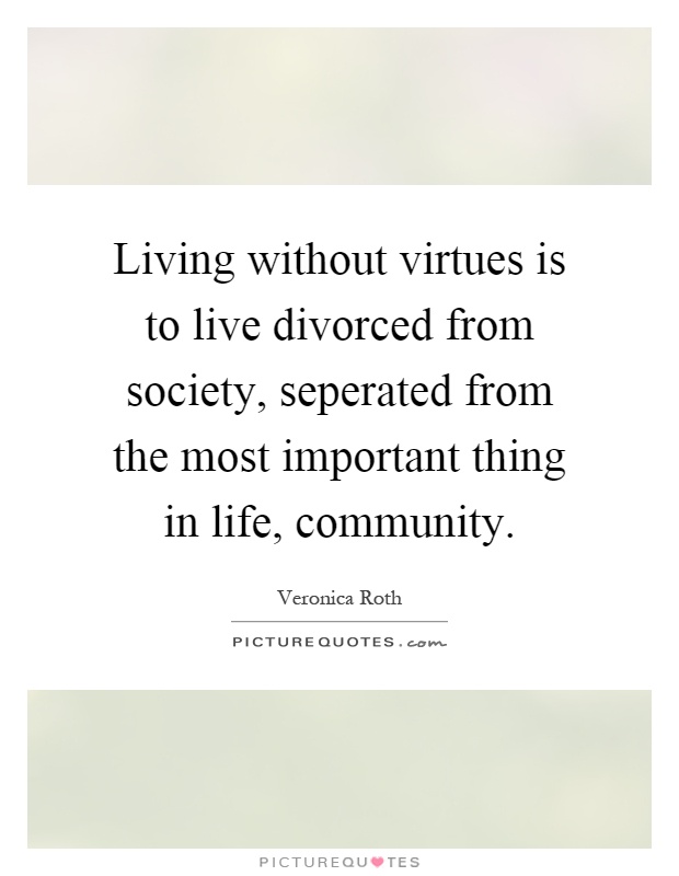 Living without virtues is to live divorced from society, seperated from the most important thing in life, community Picture Quote #1