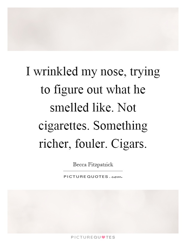 I wrinkled my nose, trying to figure out what he smelled like. Not cigarettes. Something richer, fouler. Cigars Picture Quote #1