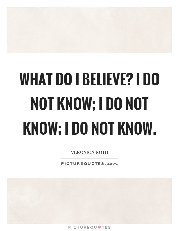 What do I believe? I do not know; I do not know; I do not know Picture Quote #1