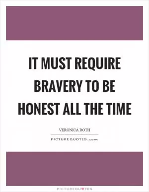 It must require bravery to be honest all the time Picture Quote #1