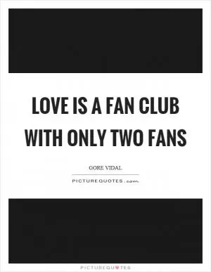 Love is a fan club with only two fans Picture Quote #1