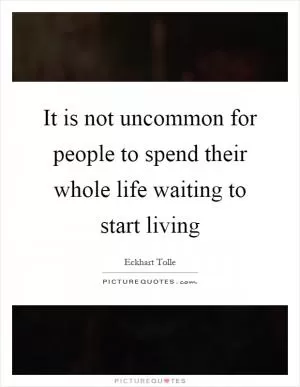 It is not uncommon for people to spend their whole life waiting to start living Picture Quote #1