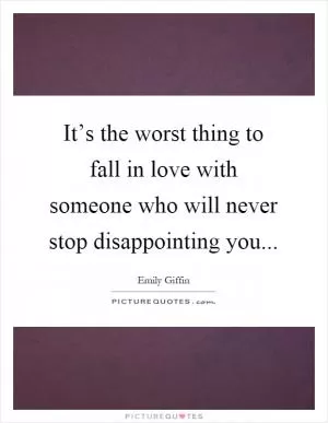 It’s the worst thing to fall in love with someone who will never stop disappointing you Picture Quote #1