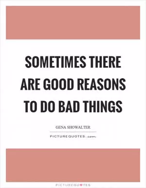 Sometimes there are good reasons to do bad things Picture Quote #1