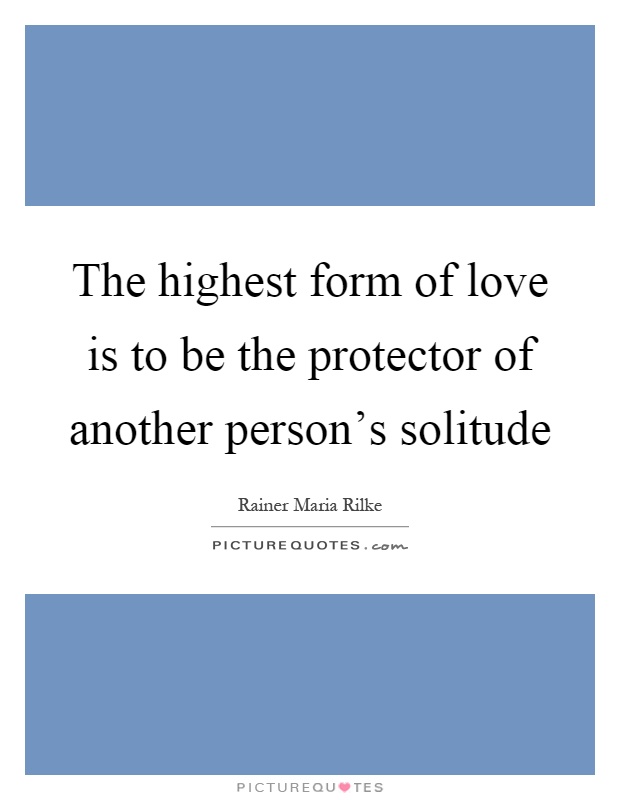 The highest form of love is to be the protector of another person's solitude Picture Quote #1