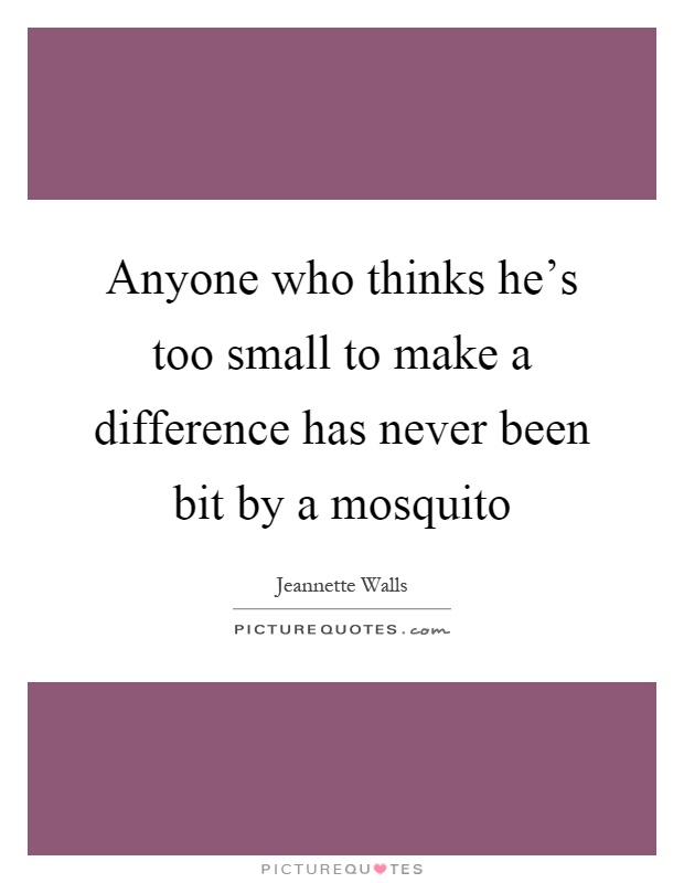 Anyone who thinks he's too small to make a difference has never been bit by a mosquito Picture Quote #1