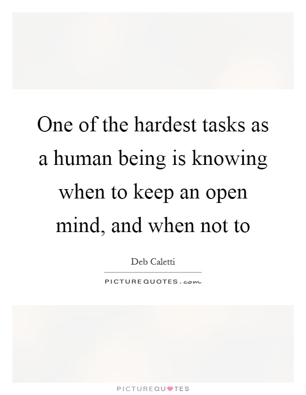 One of the hardest tasks as a human being is knowing when to keep an open mind, and when not to Picture Quote #1
