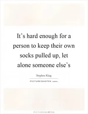 It’s hard enough for a person to keep their own socks pulled up, let alone someone else’s Picture Quote #1