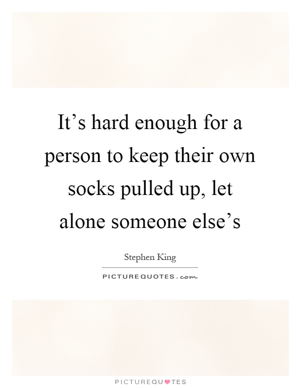 It's hard enough for a person to keep their own socks pulled up, let alone someone else's Picture Quote #1