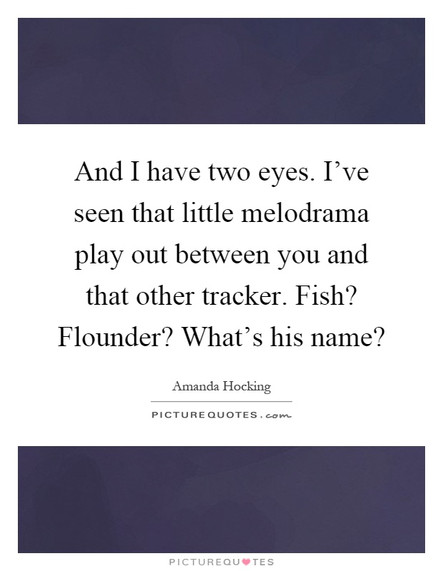 And I have two eyes. I've seen that little melodrama play out between you and that other tracker. Fish? Flounder? What's his name? Picture Quote #1