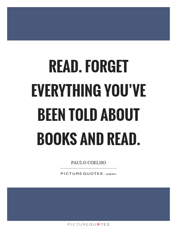 Read. Forget everything you've been told about books and read Picture Quote #1