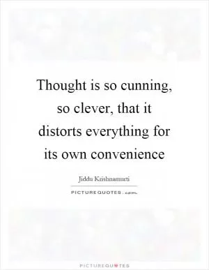 Thought is so cunning, so clever, that it distorts everything for its own convenience Picture Quote #1