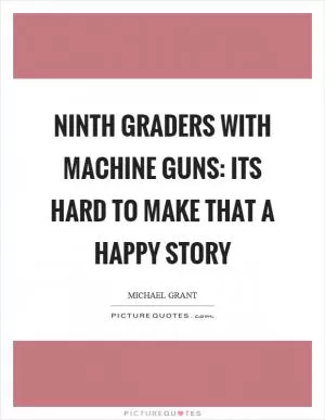 Ninth graders with machine guns: its hard to make that a happy story Picture Quote #1