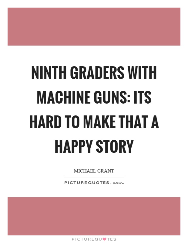 Ninth graders with machine guns: its hard to make that a happy story Picture Quote #1