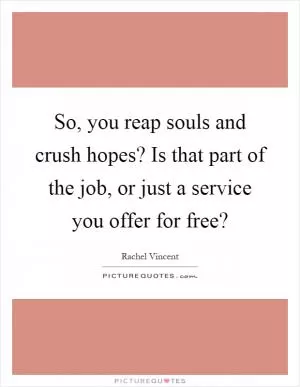 So, you reap souls and crush hopes? Is that part of the job, or just a service you offer for free? Picture Quote #1