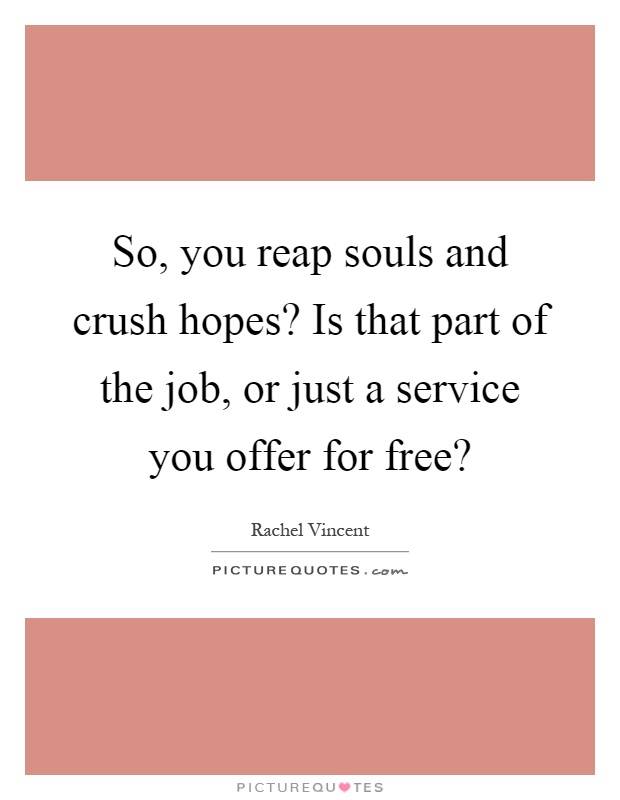 So, you reap souls and crush hopes? Is that part of the job, or just a service you offer for free? Picture Quote #1