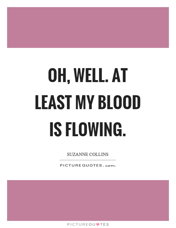 Oh, well. At least my blood is flowing Picture Quote #1