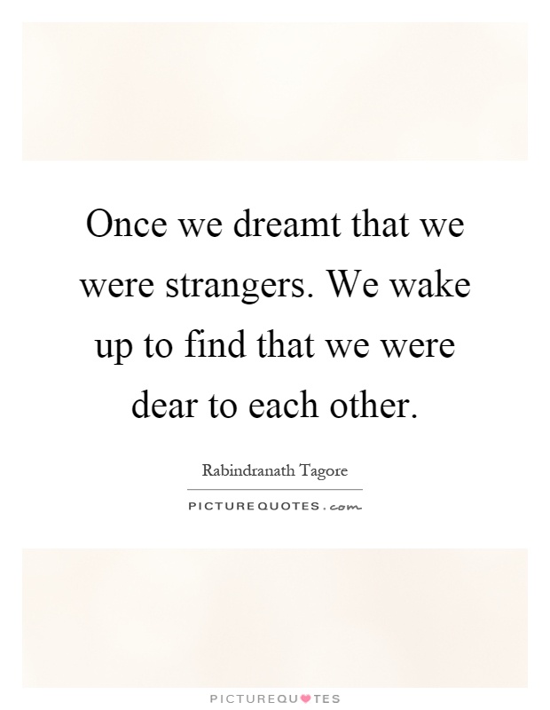 Once we dreamt that we were strangers. We wake up to find that we were dear to each other Picture Quote #1