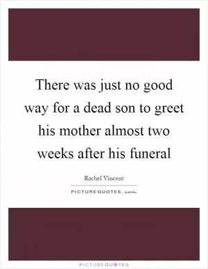 There was just no good way for a dead son to greet his mother almost two weeks after his funeral Picture Quote #1