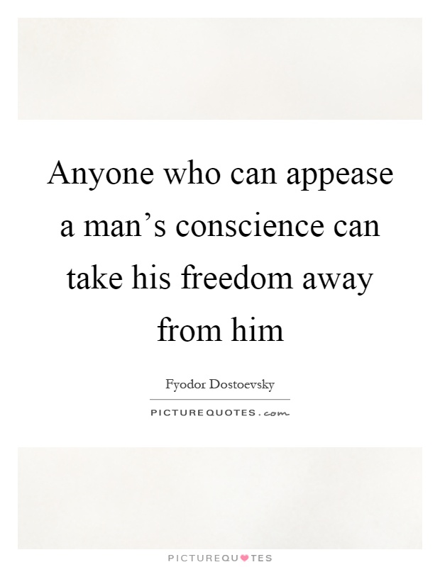 Anyone who can appease a man's conscience can take his freedom away from him Picture Quote #1