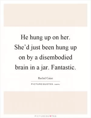 He hung up on her. She’d just been hung up on by a disembodied brain in a jar. Fantastic Picture Quote #1