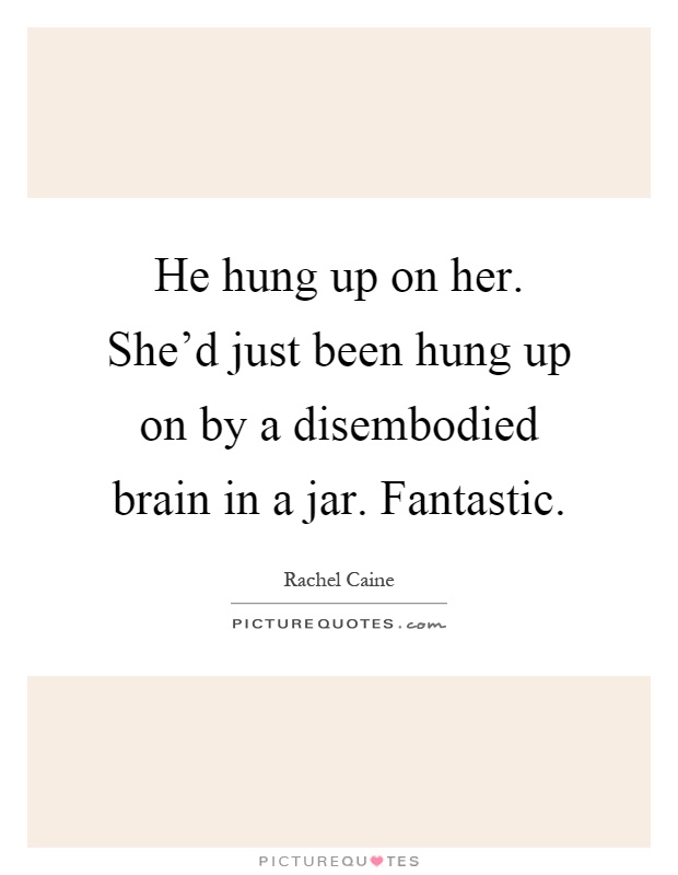 He hung up on her. She'd just been hung up on by a disembodied brain in a jar. Fantastic Picture Quote #1