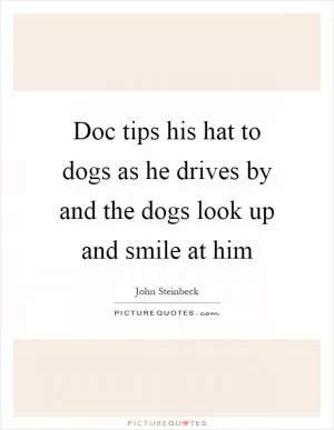 Doc tips his hat to dogs as he drives by and the dogs look up and smile at him Picture Quote #1