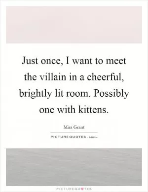 Just once, I want to meet the villain in a cheerful, brightly lit room. Possibly one with kittens Picture Quote #1