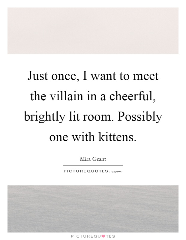 Just once, I want to meet the villain in a cheerful, brightly lit room. Possibly one with kittens Picture Quote #1
