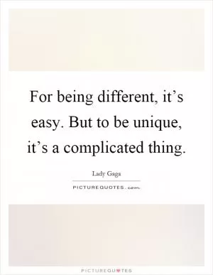 For being different, it’s easy. But to be unique, it’s a complicated thing Picture Quote #1