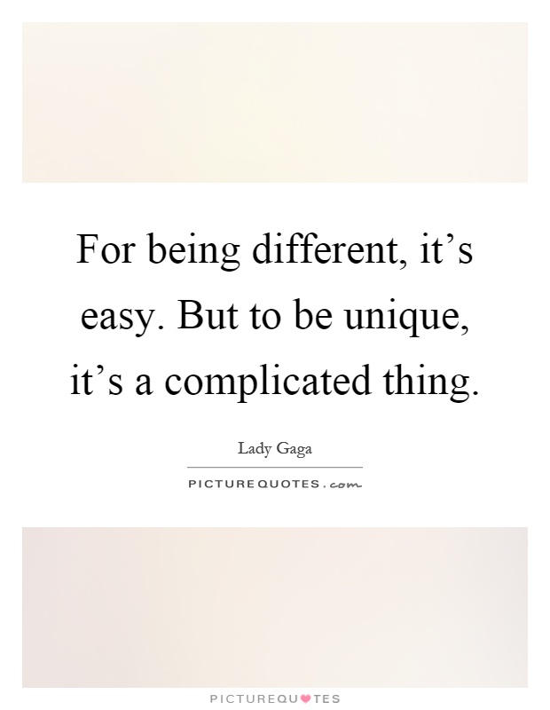 For being different, it's easy. But to be unique, it's a complicated thing Picture Quote #1