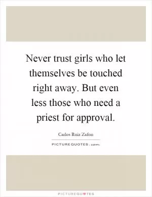 Never trust girls who let themselves be touched right away. But even less those who need a priest for approval Picture Quote #1