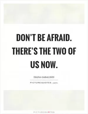 Don’t be afraid. There’s the two of us now Picture Quote #1