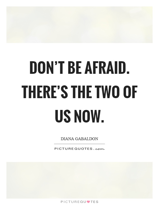 Don't be afraid. There's the two of us now Picture Quote #1