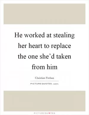 He worked at stealing her heart to replace the one she’d taken from him Picture Quote #1