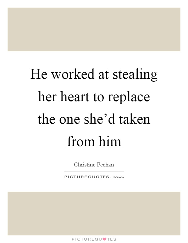 He worked at stealing her heart to replace the one she'd taken from him Picture Quote #1