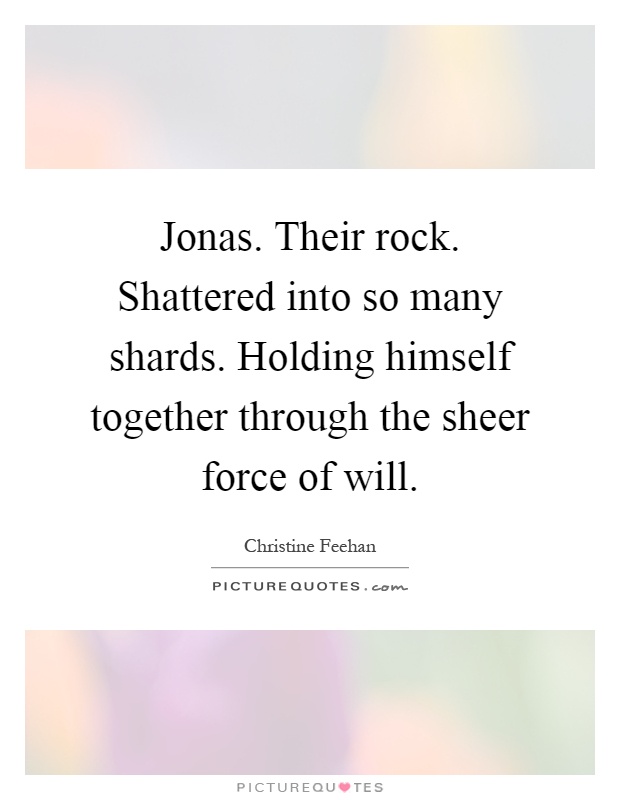 Jonas. Their rock. Shattered into so many shards. Holding himself together through the sheer force of will Picture Quote #1