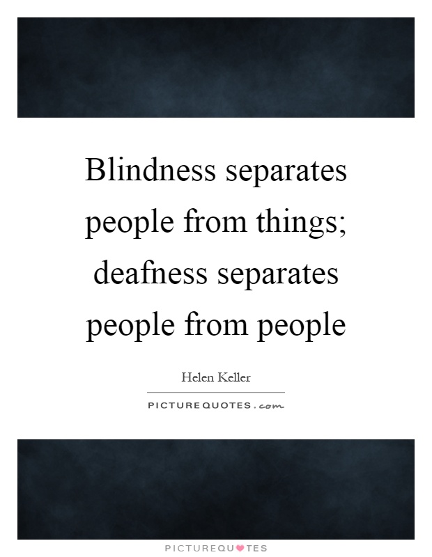 Blindness separates people from things; deafness separates people from people Picture Quote #1