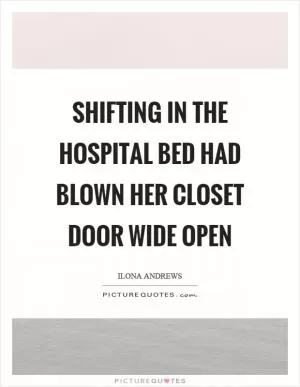 Shifting in the hospital bed had blown her closet door wide open Picture Quote #1