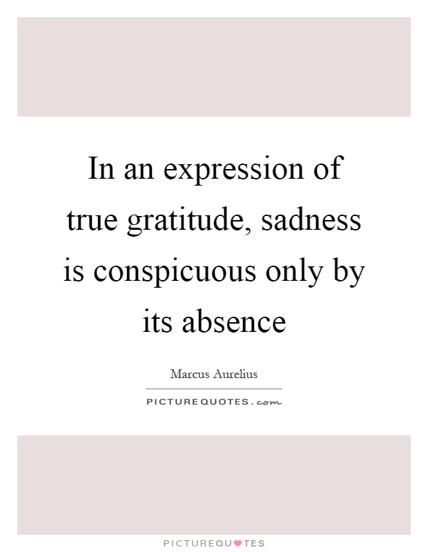 In an expression of true gratitude, sadness is conspicuous only by its absence Picture Quote #1